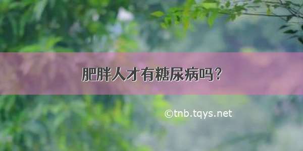 肥胖人才有糖尿病吗？