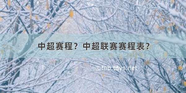 中超赛程？中超联赛赛程表？