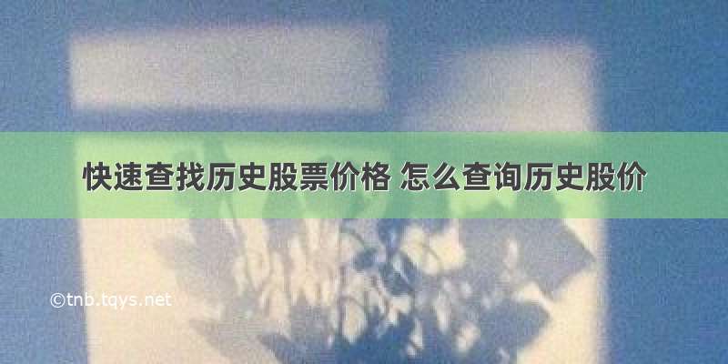 快速查找历史股票价格 怎么查询历史股价