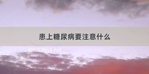 患上糖尿病要注意什么