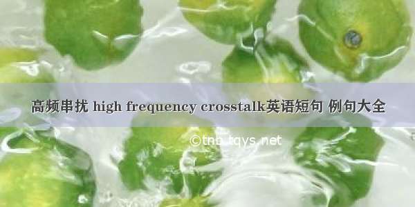 高频串扰 high frequency crosstalk英语短句 例句大全