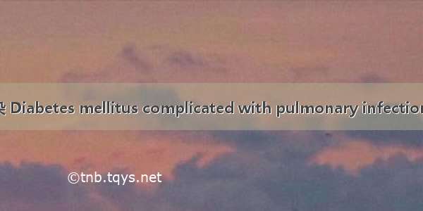 糖尿病并发肺部感染 Diabetes mellitus complicated with pulmonary infection英语短句 例句大全