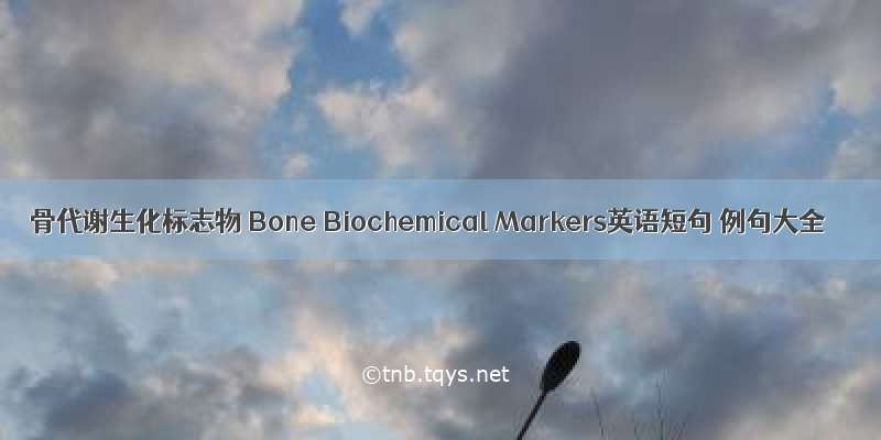 骨代谢生化标志物 Bone Biochemical Markers英语短句 例句大全