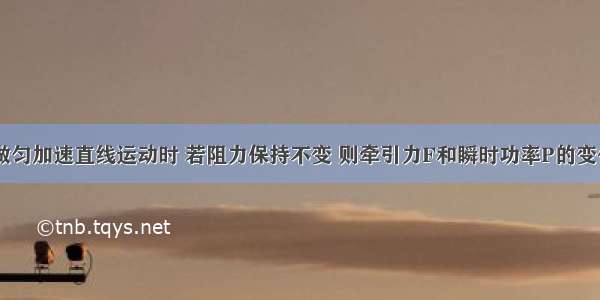 单选题火车做匀加速直线运动时 若阻力保持不变 则牵引力F和瞬时功率P的变化情况是A.F