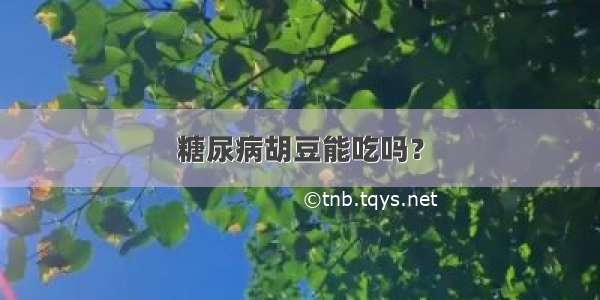 糖尿病胡豆能吃吗？