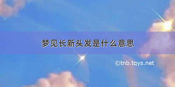 梦见长新头发是什么意思