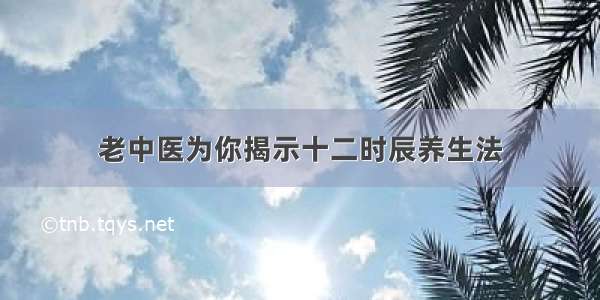 老中医为你揭示十二时辰养生法