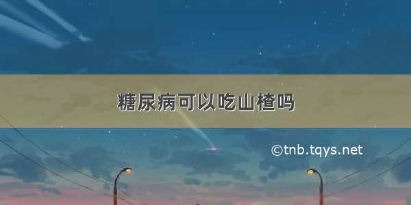 糖尿病可以吃山楂吗