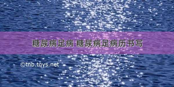 糖尿病足病 糖尿病足病历书写