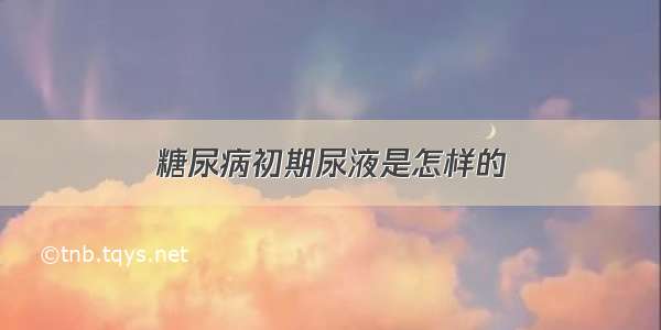 糖尿病初期尿液是怎样的