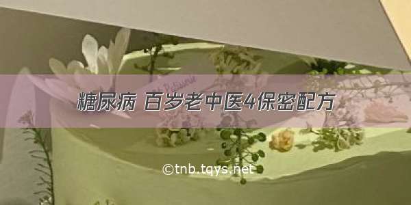 糖尿病 百岁老中医4保密配方