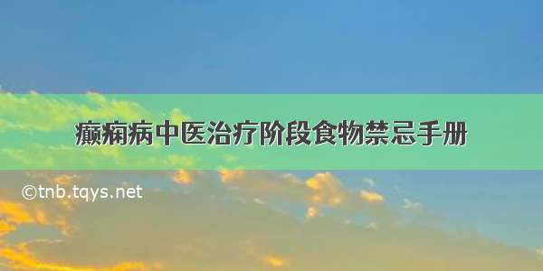 癫痫病中医治疗阶段食物禁忌手册