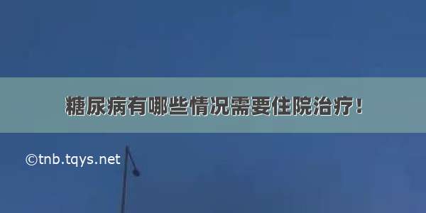 糖尿病有哪些情况需要住院治疗！