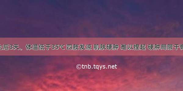 患儿 生后3天。体温低于35℃ 四肢发凉 肌肤硬肿 难以捏起 硬肿局限于臀 小腿 