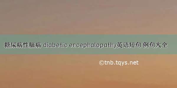 糖尿病性脑病 diabetic encephalopathy英语短句 例句大全