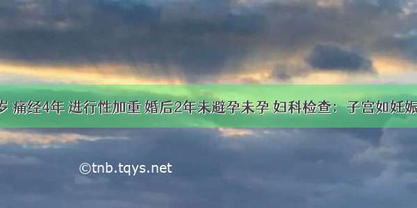 女性 29岁 痛经4年 进行性加重 婚后2年未避孕未孕 妇科检查：子宫如妊娠8周大小