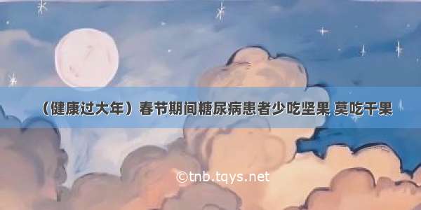 （健康过大年）春节期间糖尿病患者少吃坚果 莫吃干果