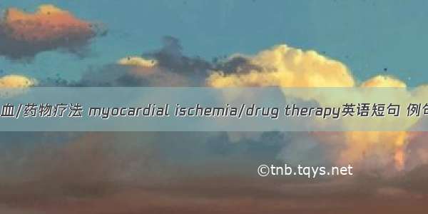 心肌缺血/药物疗法 myocardial ischemia/drug therapy英语短句 例句大全