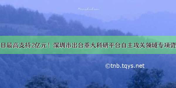 核心技术项目最高支持2亿元！深圳市出台重大科研平台自主攻关领域专项资金扶持政策