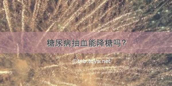 糖尿病抽血能降糖吗？