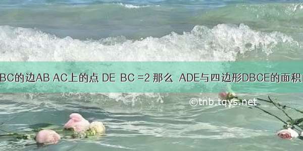 如图 D E分别是△ABC的边AB AC上的点 DE∥BC =2 那么△ADE与四边形DBCE的面积的比是A.B.C.D.