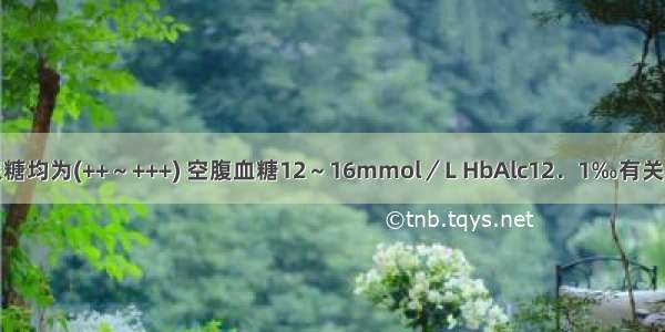 患者每餐前尿糖均为(++～+++) 空腹血糖12～16mmol／L HbAlc12．1‰有关糖尿病的诊断