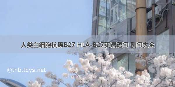 人类白细胞抗原B27 HLA-B27英语短句 例句大全