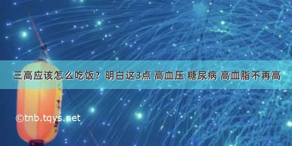 三高应该怎么吃饭？明白这3点 高血压 糖尿病 高血脂不再高