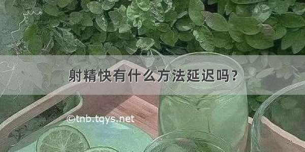 射精快有什么方法延迟吗？