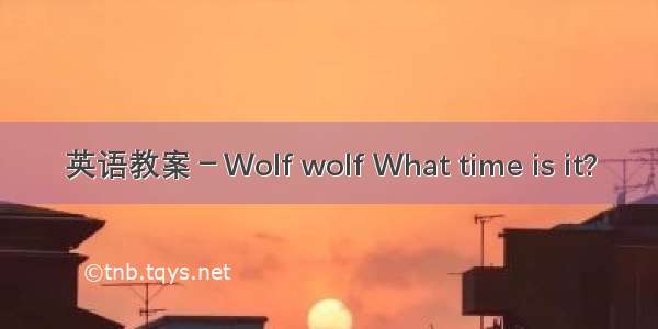 英语教案－Wolf wolf What time is it?