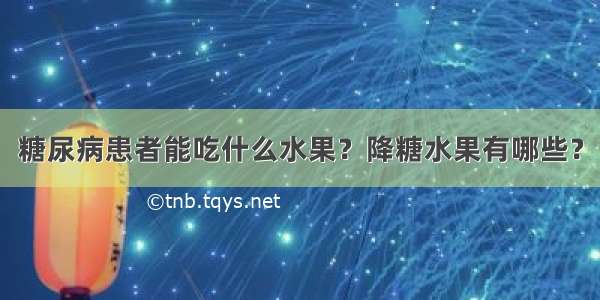 糖尿病患者能吃什么水果？降糖水果有哪些？