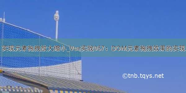 实现元素拖拽放大缩小_Vue实战067：DOM元素拖拽效果的实现