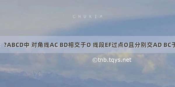 如图 已知：?ABCD中 对角线AC BD相交于O 线段EF过点O且分别交AD BC于E F点．求