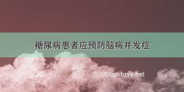 糖尿病患者应预防脑病并发症