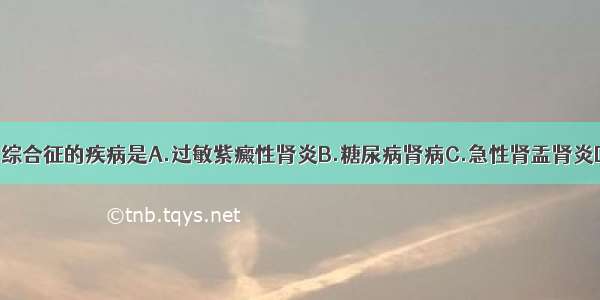 不能引起肾病综合征的疾病是A.过敏紫癜性肾炎B.糖尿病肾病C.急性肾盂肾炎D.肾淀粉样变