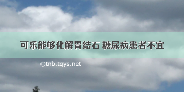 可乐能够化解胃结石 糖尿病患者不宜