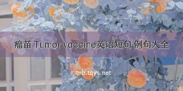 瘤苗 Tumor vaccine英语短句 例句大全