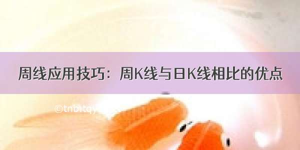 周线应用技巧：周K线与日K线相比的优点