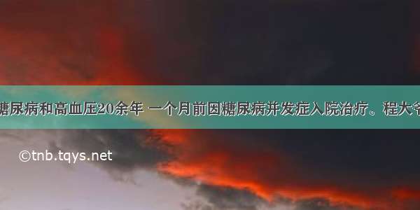 程大爷患有糖尿病和高血压20余年 一个月前因糖尿病并发症入院治疗。程大爷的病情有所