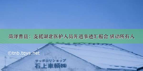 菏泽曹县：支援湖北医护人员先进事迹汇报会 感动所有人