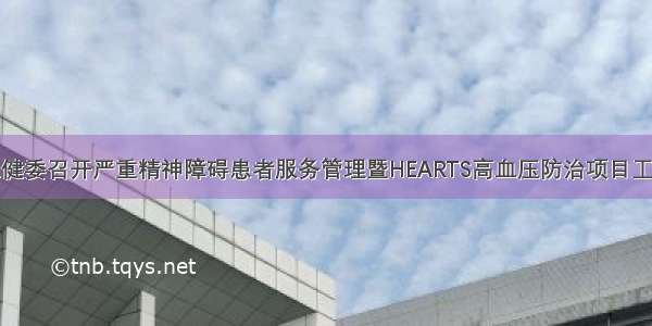 灵宝市卫健委召开严重精神障碍患者服务管理暨HEARTS高血压防治项目工作推进会