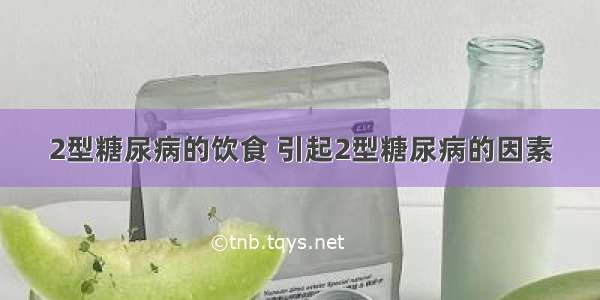 2型糖尿病的饮食 引起2型糖尿病的因素