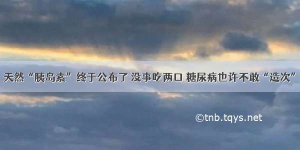 天然“胰岛素”终于公布了 没事吃两口 糖尿病也许不敢“造次”