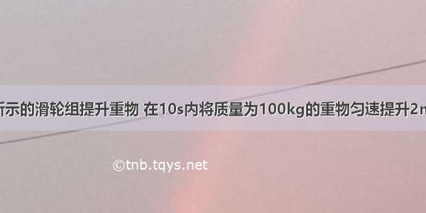 工人用如图所示的滑轮组提升重物 在10s内将质量为100kg的重物匀速提升2m 已知滑轮组