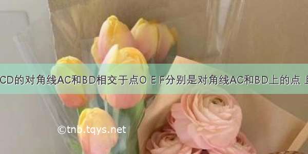 如图 矩形ABCD的对角线AC和BD相交于点O E F分别是对角线AC和BD上的点 且AE=DF．求