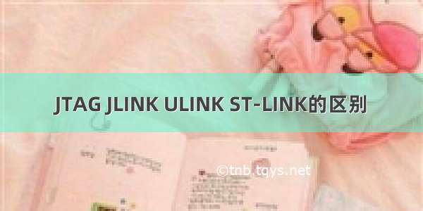 JTAG JLINK ULINK ST-LINK的区别