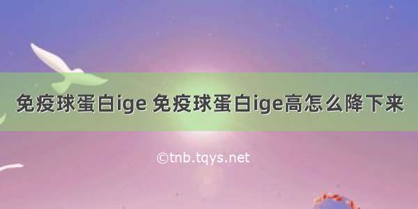 免疫球蛋白ige 免疫球蛋白ige高怎么降下来