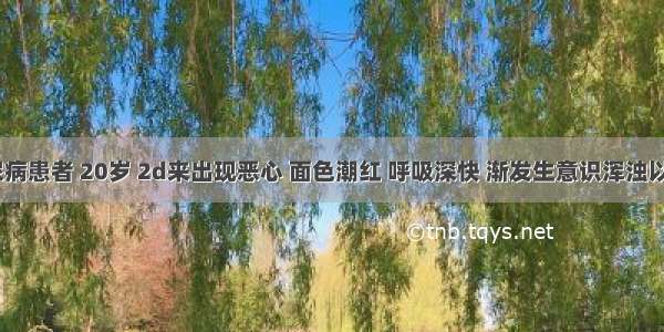 1型糖尿病患者 20岁 2d来出现恶心 面色潮红 呼吸深快 渐发生意识浑浊以致昏迷 