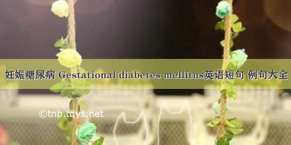 妊娠糖尿病 Gestational diabetes mellitus英语短句 例句大全