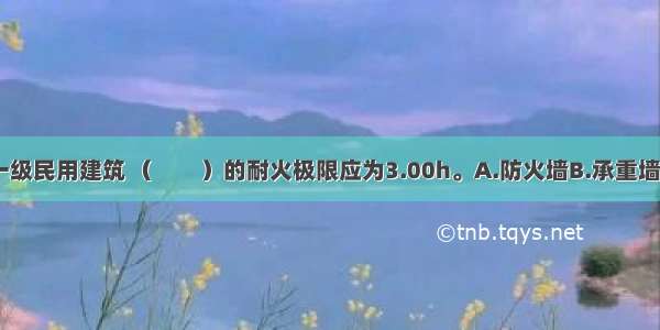 耐火等级为一级民用建筑 （　　）的耐火极限应为3.00h。A.防火墙B.承重墙C.疏散楼梯D